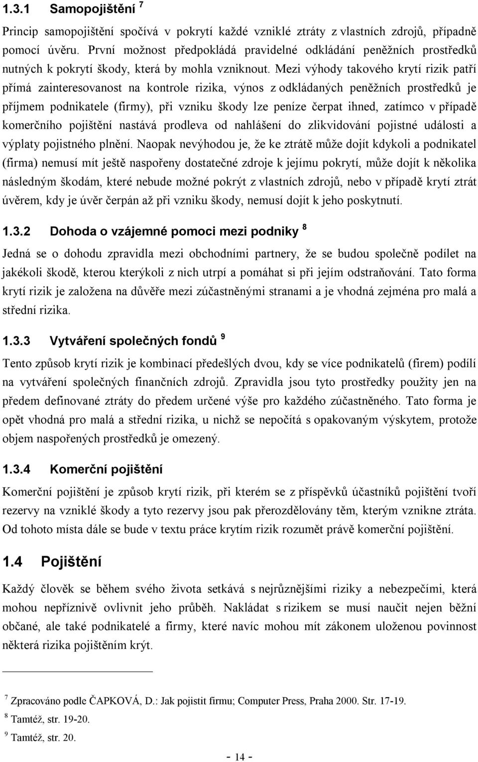 Mezi výhody takového krytí rizik patří přímá zainteresovanost na kontrole rizika, výnos z odkládaných peněžních prostředků je příjmem podnikatele (firmy), při vzniku škody lze peníze čerpat ihned,