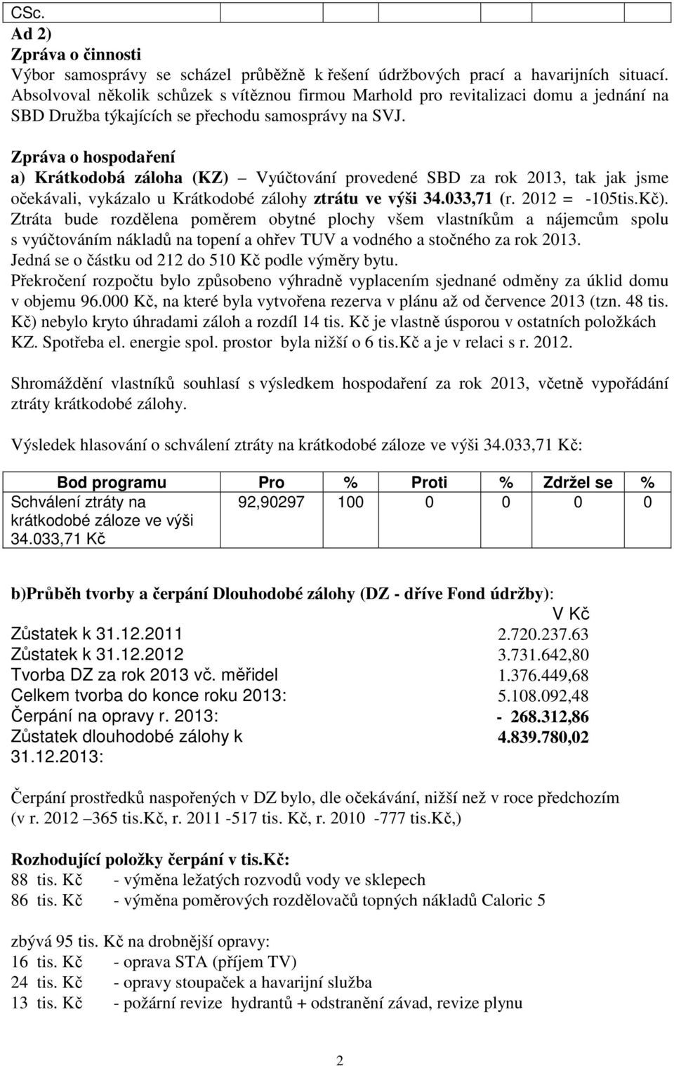 Zpráva o hospodaření a) Krátkodobá záloha (KZ) Vyúčtování provedené SBD za rok 2013, tak jak jsme očekávali, vykázalo u Krátkodobé zálohy ztrátu ve výši 34.033,71 (r. 2012 = -105tis.Kč).