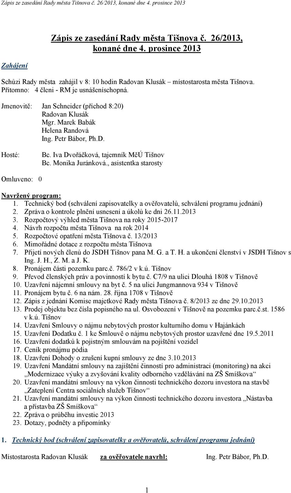 Iva Dvořáčková, tajemník MěÚ Tišnov Bc. Monika Juránková., asistentka starosty Omluveno: 0 Navržený program: 1. Technický bod (schválení zapisovatelky a ověřovatelů, schválení programu jednání) 2.