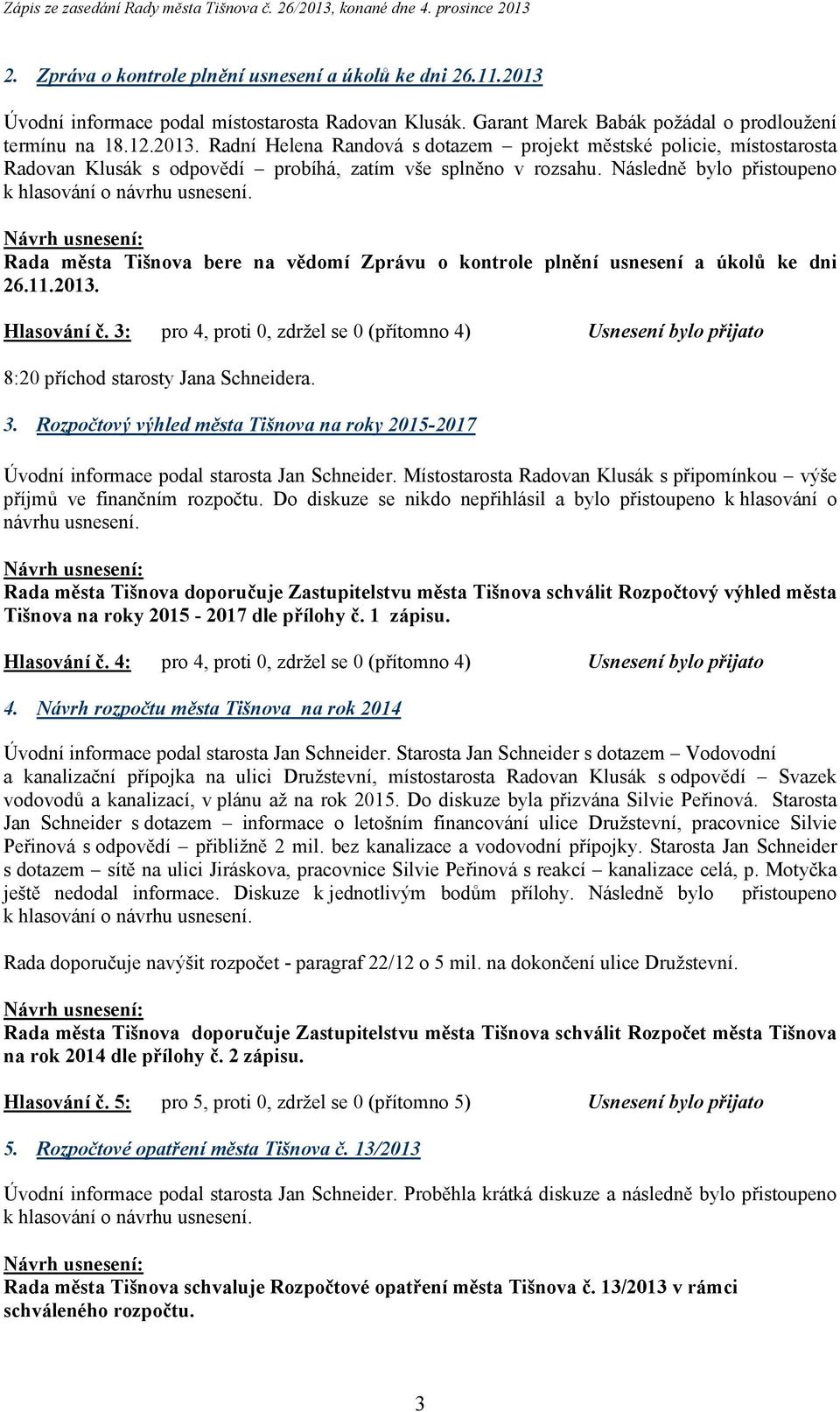 3: pro 4, proti 0, zdržel se 0 (přítomno 4) Usnesení bylo přijato 8:20 příchod starosty Jana Schneidera. 3.