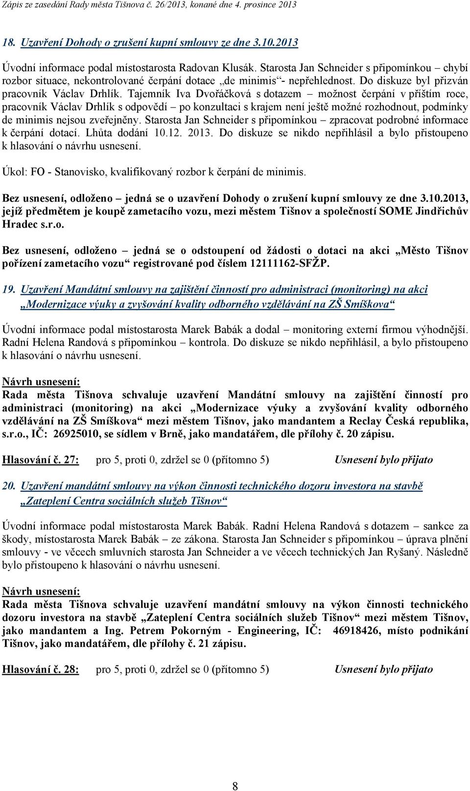 Tajemník Iva Dvořáčková s dotazem možnost čerpání v příštím roce, pracovník Václav Drhlík s odpovědí po konzultaci s krajem není ještě možné rozhodnout, podmínky de minimis nejsou zveřejněny.