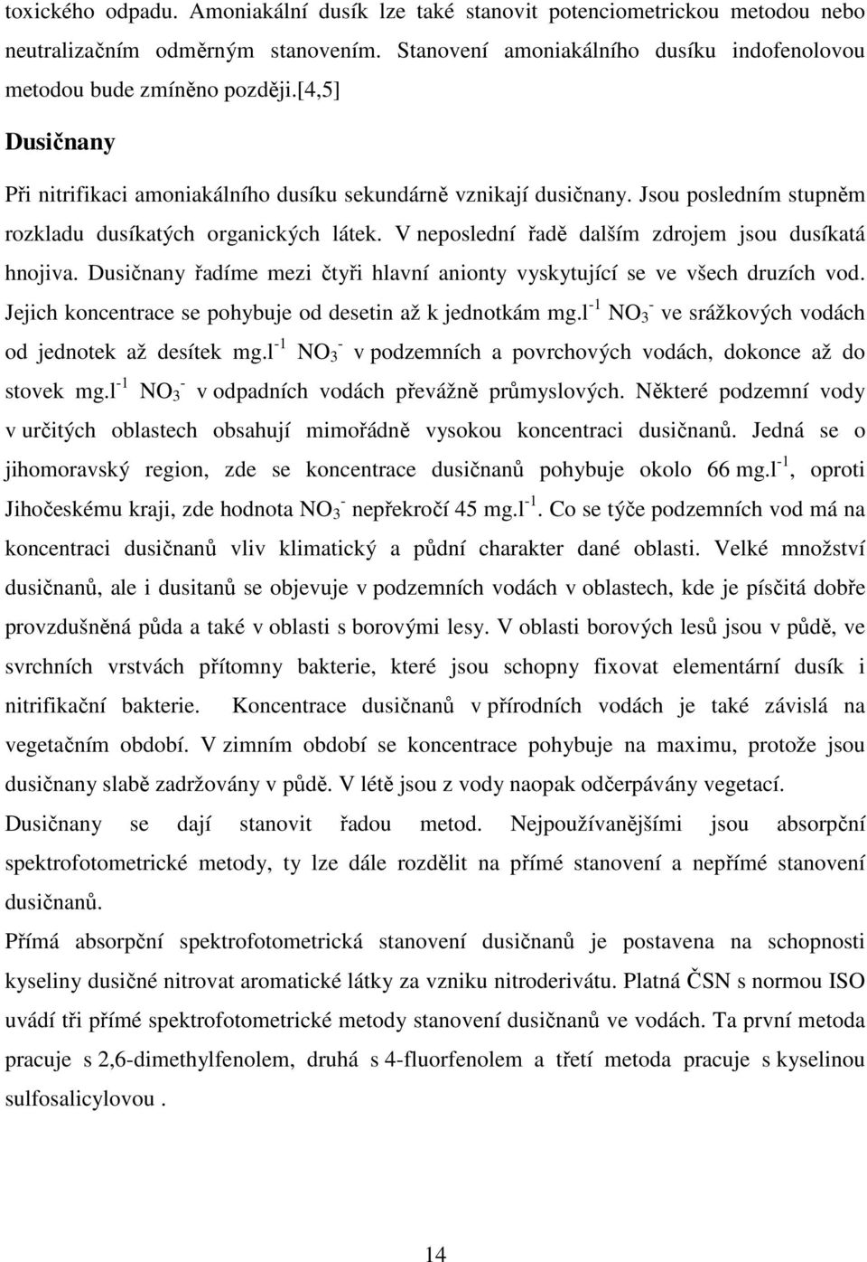 V neposlední řadě dalším zdrojem jsou dusíkatá hnojiva. Dusičnany řadíme mezi čtyři hlavní anionty vyskytující se ve všech druzích vod. Jejich koncentrace se pohybuje od desetin až k jednotkám mg.