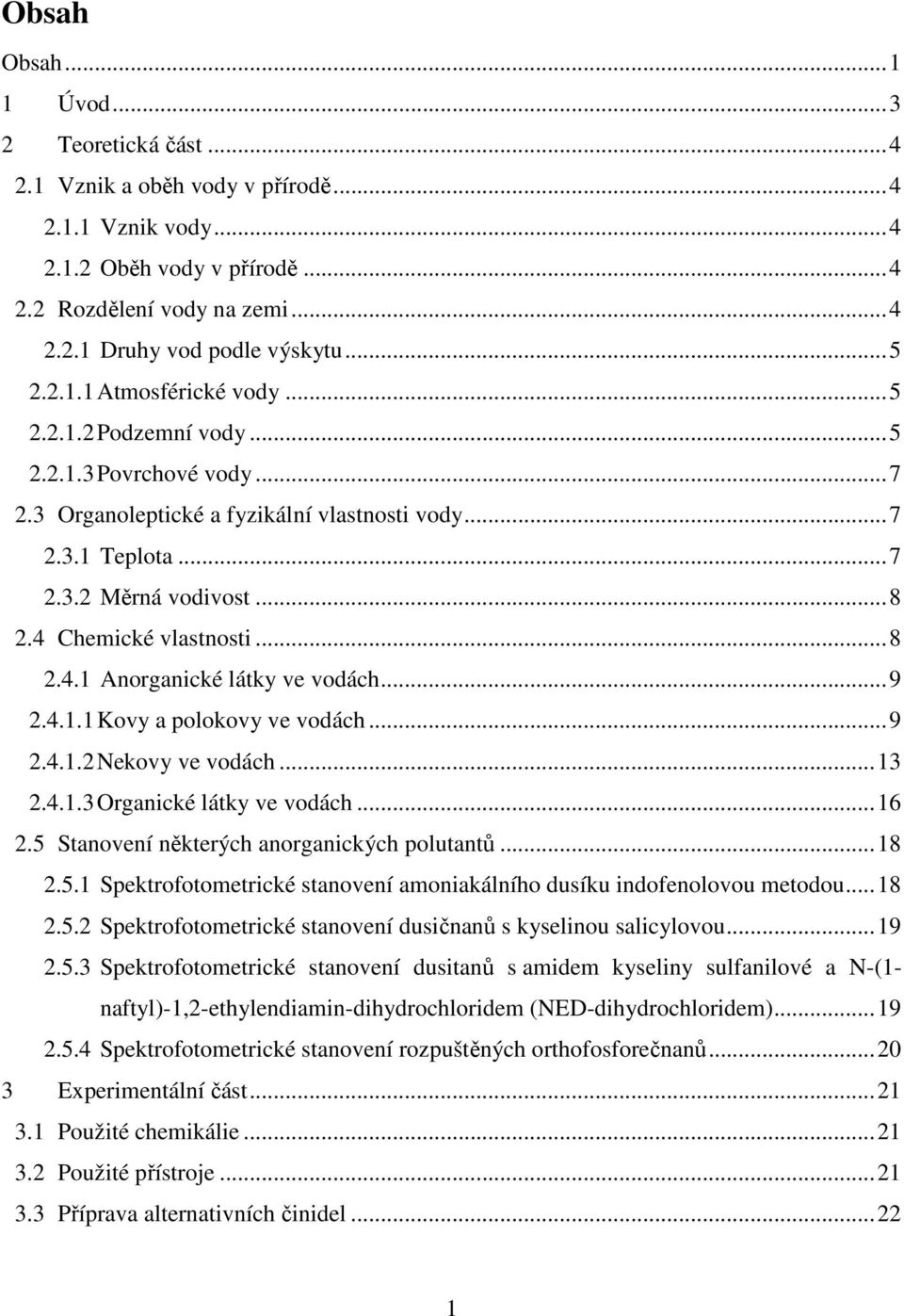 4 Chemické vlastnosti...8 2.4.1 Anorganické látky ve vodách...9 2.4.1.1 Kovy a polokovy ve vodách...9 2.4.1.2 Nekovy ve vodách...13 2.4.1.3 Organické látky ve vodách...16 2.