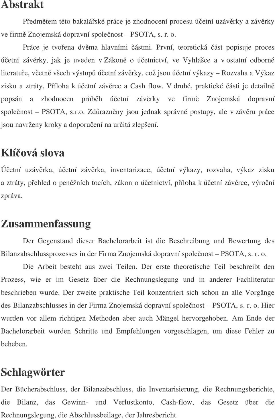 zisku a ztráty, Píloha k úetní závrce a Cash flow. V druhé, praktické ásti je detailn popsán a zhodnocen prbh úetní závrky ve firm Znojemská dopravní spolenost PSOTA, s.r.o. Zdraznny jsou jednak správné postupy, ale v závru práce jsou navrženy kroky a doporuení na uritá zlepšení.