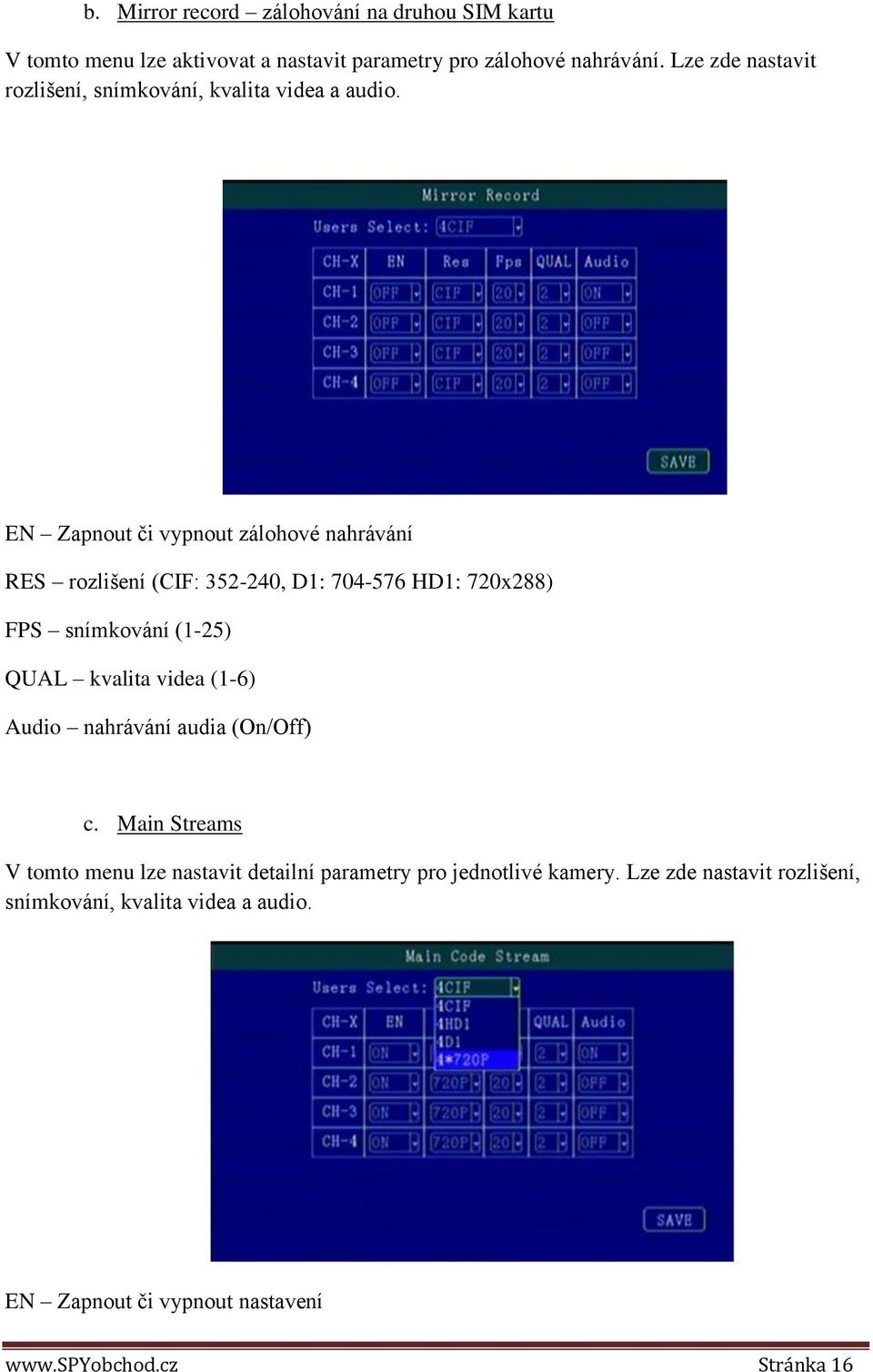 EN Zapnout či vypnout zálohové nahrávání RES rozlišení (CIF: 352-240, D1: 704-576 HD1: 720x288) FPS snímkování (1-25) QUAL kvalita videa