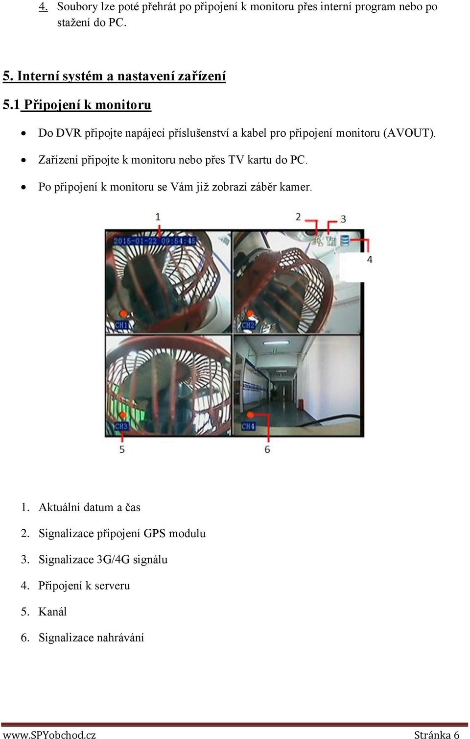 1 Připojení k monitoru Do DVR připojte napájecí příslušenství a kabel pro připojení monitoru (AVOUT).