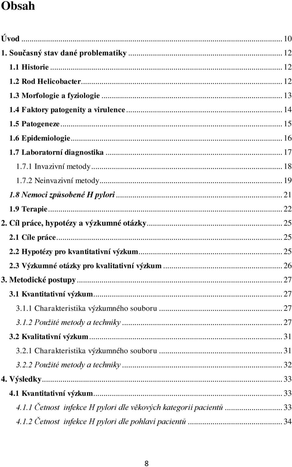 Cíl práce, hypotézy a výzkumné otázky... 25 2.1 Cíle práce... 25 2.2 Hypotézy pro kvantitativní výzkum... 25 2.3 Výzkumné otázky pro kvalitativní výzkum... 26 3. Metodické postupy... 27 3.