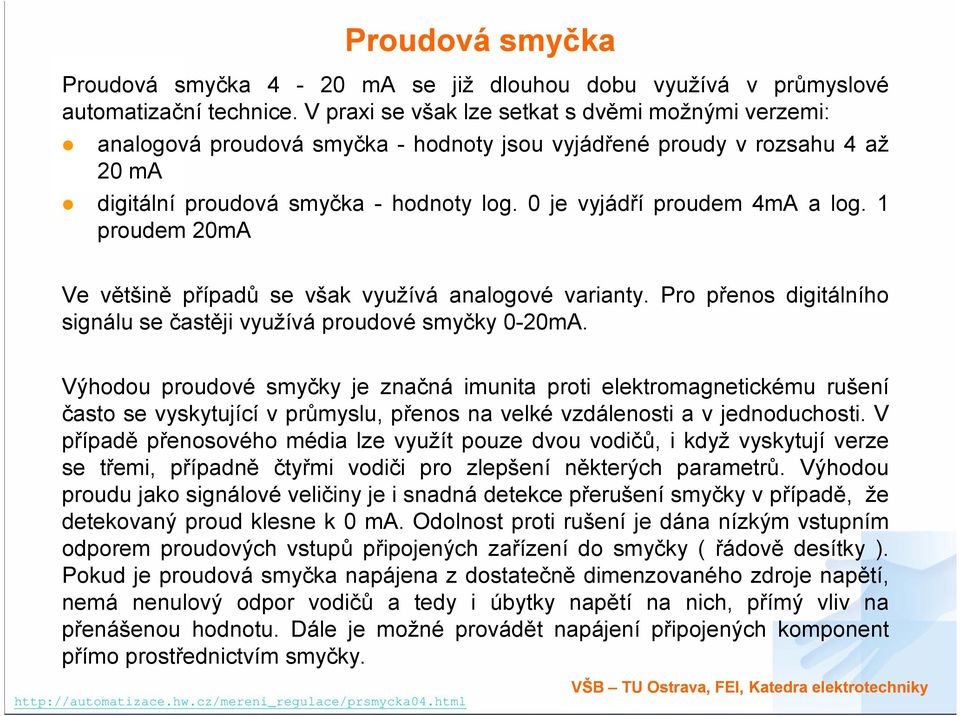 0 je vyjádří proudem 4mA a log. 1 proudem 20mA Ve většině případů se však využívá analogové varianty. Pro přenos digitálního signálu se častěji využívá proudové smyčky 0-20mA.