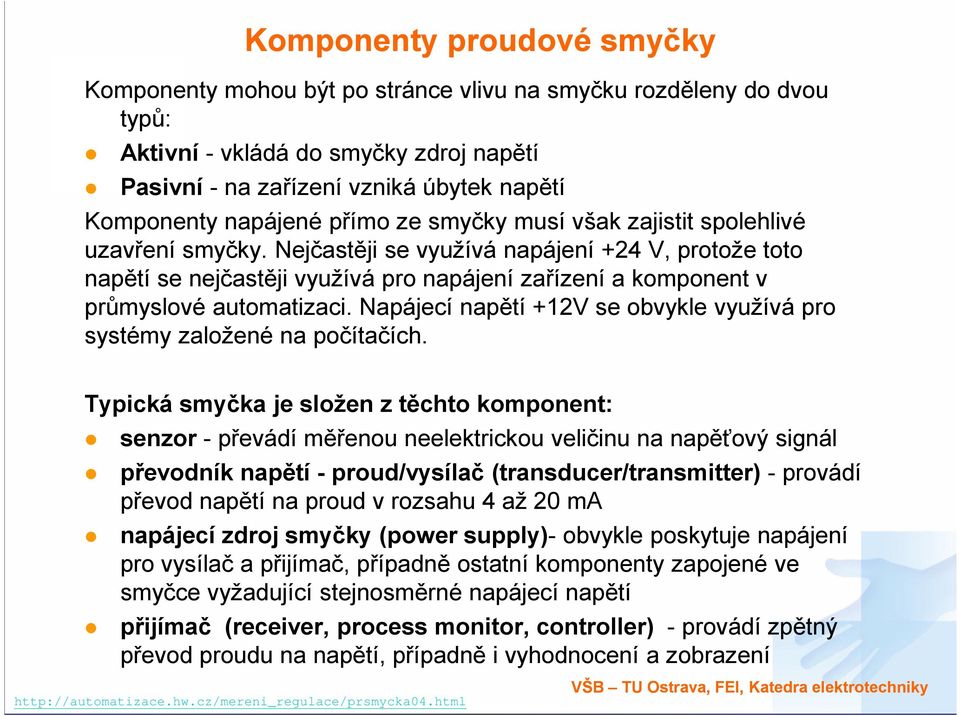 Nejčastěji se využívá napájení +24 V, protože toto napětí se nejčastěji využívá pro napájení zařízení a komponent v průmyslové automatizaci.