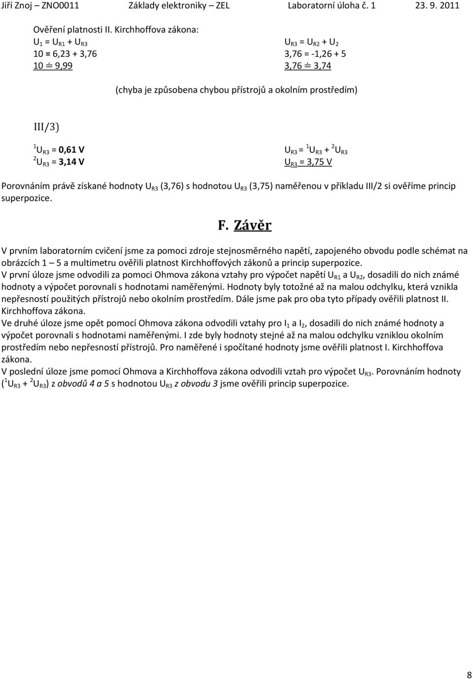 3,14 V U R3 = 1 U R3 + 2 U R3 U R3 = 3,75 V Porovnáním právě získané hodnoty U R3 (3,76) s hodnotou U R3 (3,75) naměřenou v příkladu III/2 si ověříme princip superpozice. F.