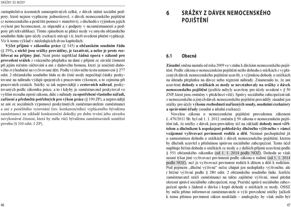 Tímto způsobem se plátci mzdy ve smyslu občanského soudního řádu (pro účely exekucí) stávají i ti, kteří uvedená plnění vyplácejí. Viz k tomu výklad v následujících dvou kapitolách.