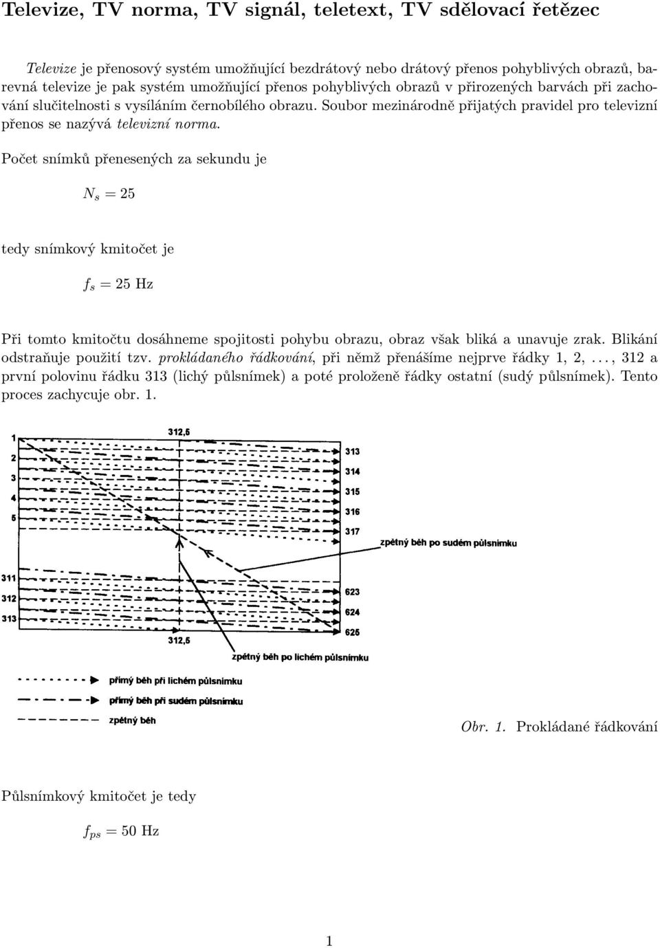 Počet snímků přenesených za sekundu je N s = 25 tedy snímkový kmitočet je f s = 25 Hz Při tomto kmitočtu dosáhneme spojitosti pohybu obrazu, obraz však bliká a unavuje zrak.