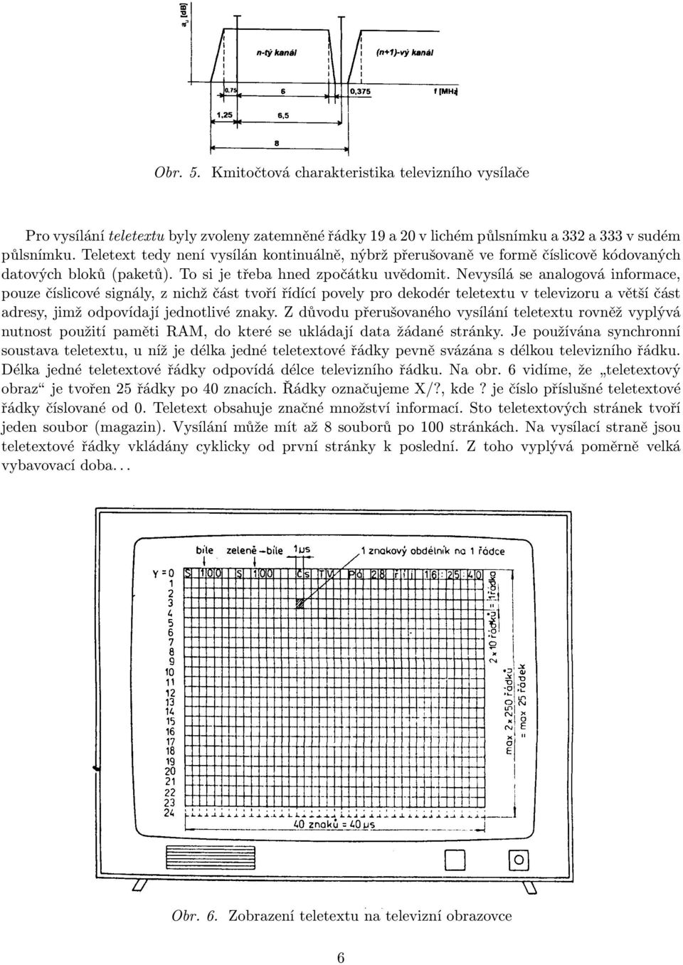 Nevysílá se analogová informace, pouze číslicové signály, z nichž část tvoří řídící povely pro dekodér teletextu v televizoru a větší část adresy, jimž odpovídají jednotlivé znaky.