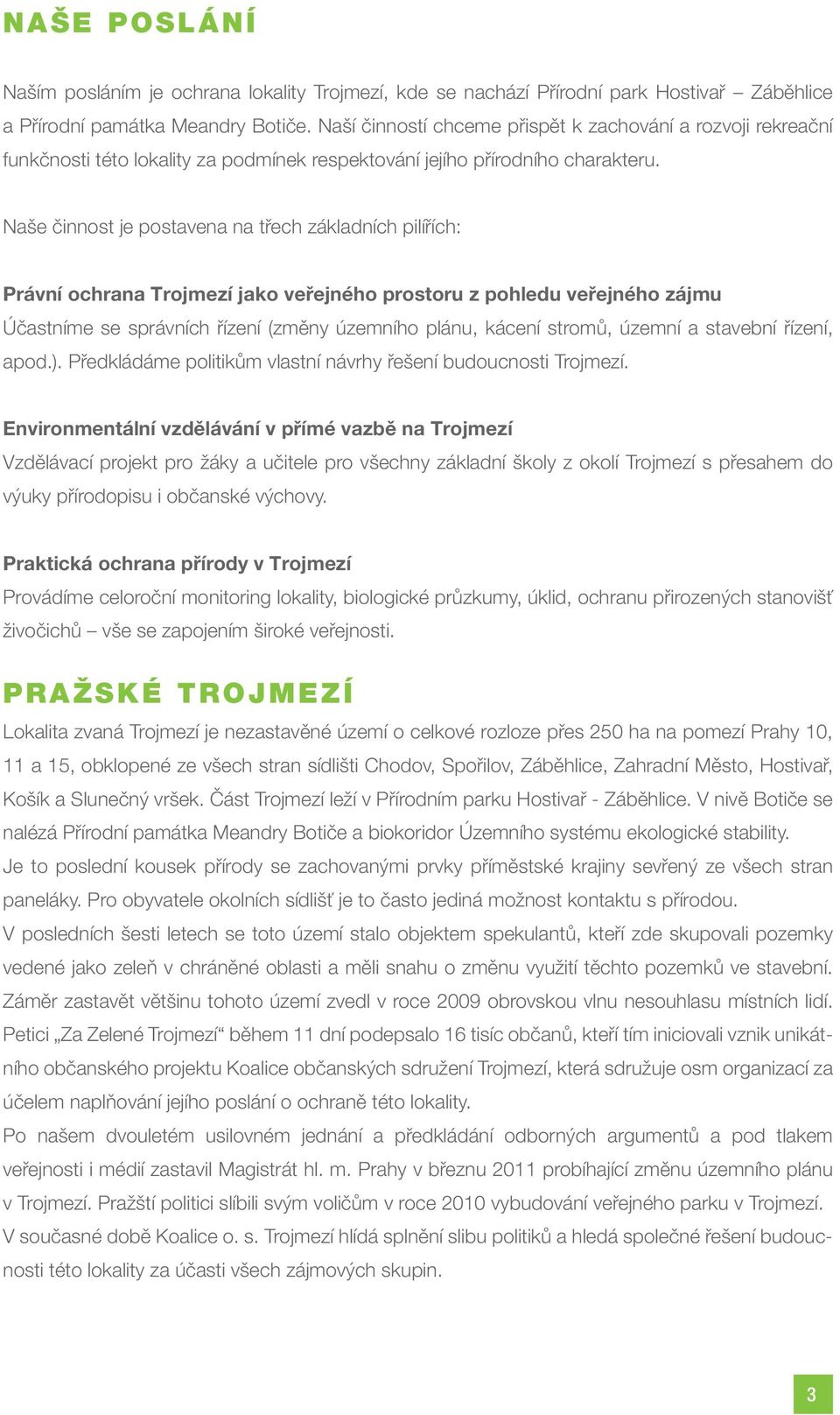 Naše činnost je postavena na třech základních pilířích: Právní ochrana Trojmezí jako veřejného prostoru z pohledu veřejného zájmu Účastníme se správních řízení (změny územního plánu, kácení stromů,