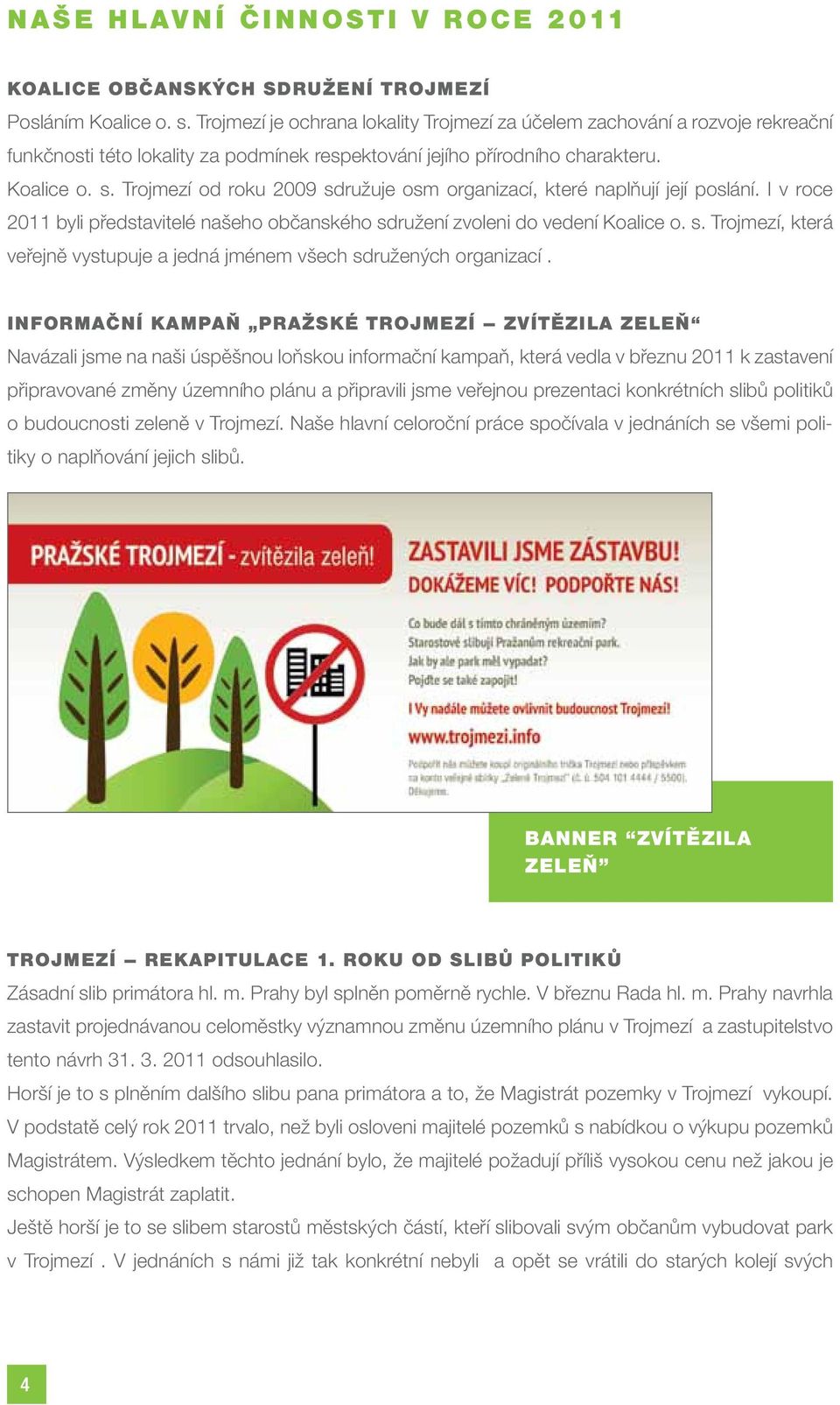 Trojmezí od roku 2009 sdružuje osm organizací, které naplňují její poslání. I v roce 2011 byli představitelé našeho občanského sdružení zvoleni do vedení Koalice o. s. Trojmezí, která veřejně vystupuje a jedná jménem všech sdružených organizací.