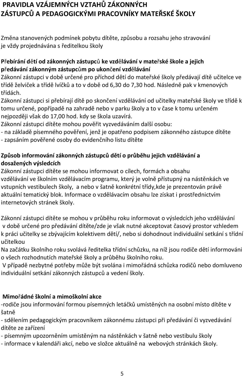 školy předávají dítě učitelce ve třídě želviček a třídě lvíčků a to v době od 6,30 do 7,30 hod. Následně pak v kmenových třídách.