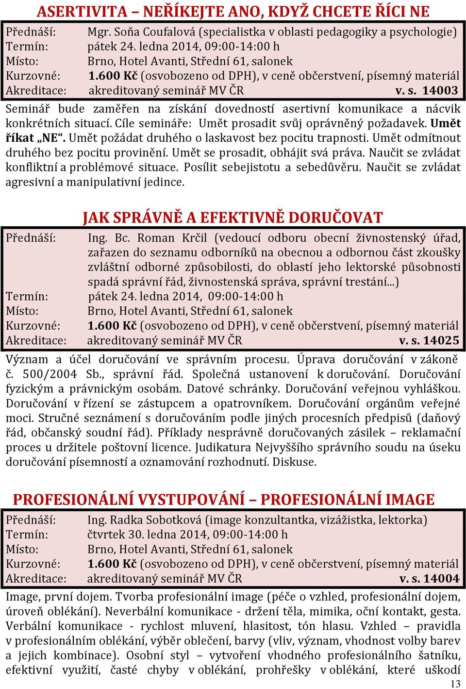 Cíle semináře: Umět prosadit svůj oprávněný požadavek. Umět říkat NE. Umět požádat druhého o laskavost bez pocitu trapnosti. Umět odmítnout druhého bez pocitu provinění.