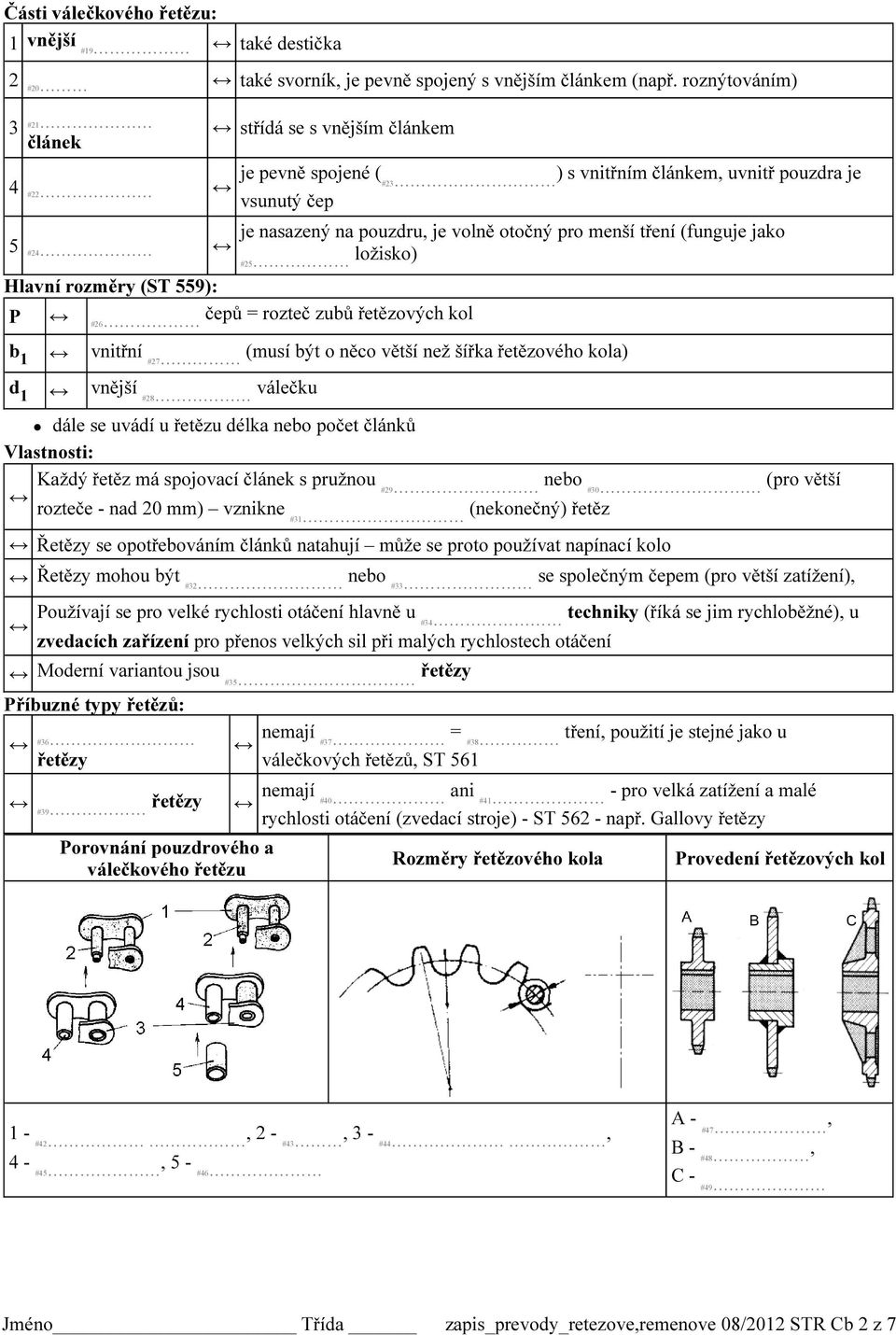 (funguje jako 5 #24 #25 ložisko) Hlavní rozměry (ST 559): P #26 čepů = rozteč zubů řetězových kol b 1 vnitřní #27 (musí být o něco větší než šířka řetězového kola) d 1 vnější #28 válečku dále se