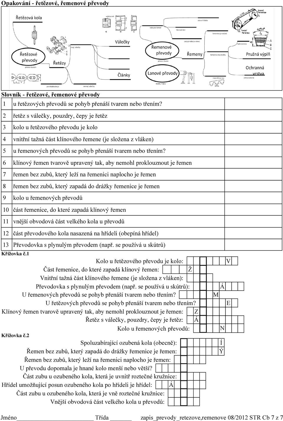 6 klínový řemen tvarově upravený tak, aby nemohl proklouznout je řemen 7 řemen bez zubů, který leží na řemenici naplocho je řemen 8 řemen bez zubů, který zapadá do drážky řemenice je řemen 9 kolo u