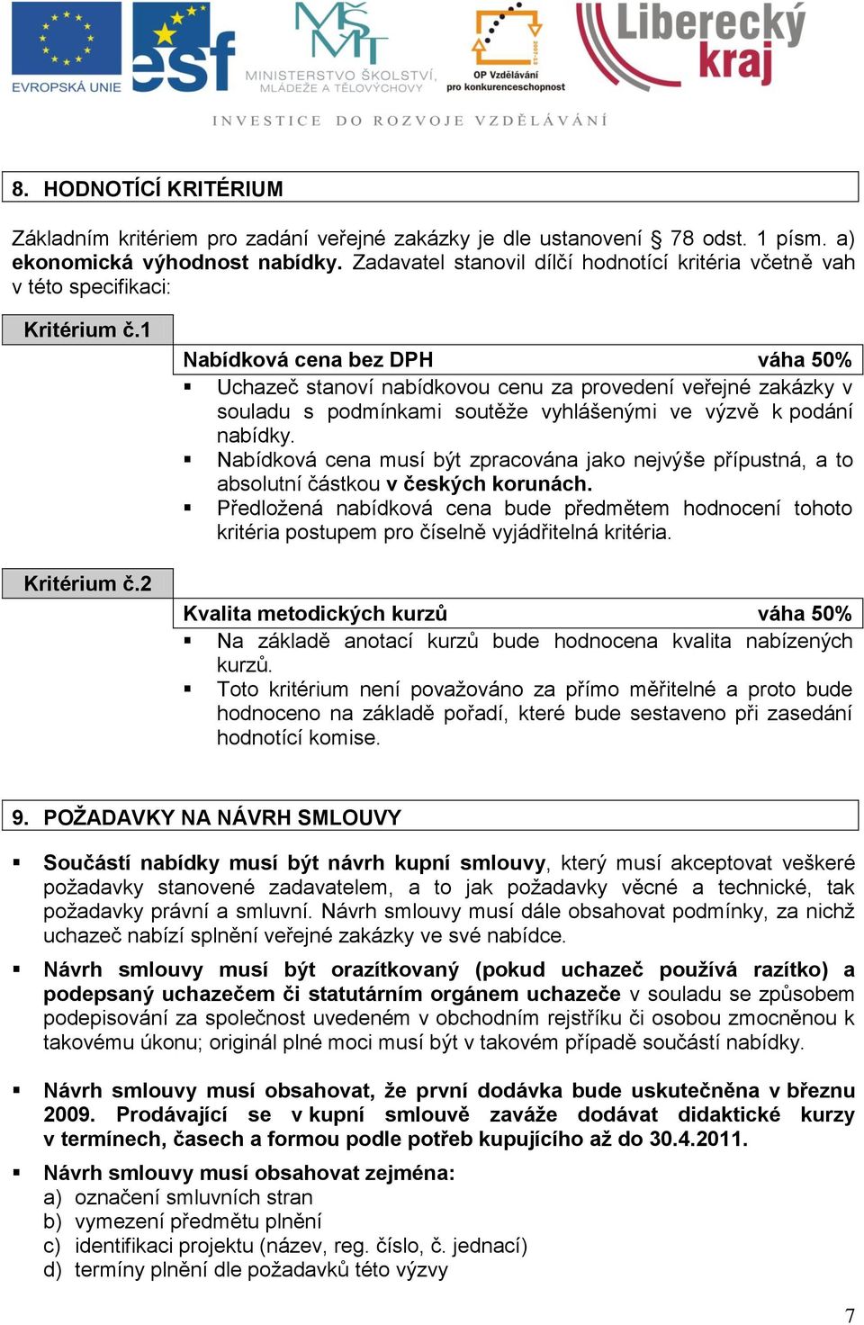 2 Nabídková cena bez DPH váha 50% Uchazeč stanoví nabídkovou cenu za provedení veřejné zakázky v souladu s podmínkami soutěže vyhlášenými ve výzvě k podání nabídky.