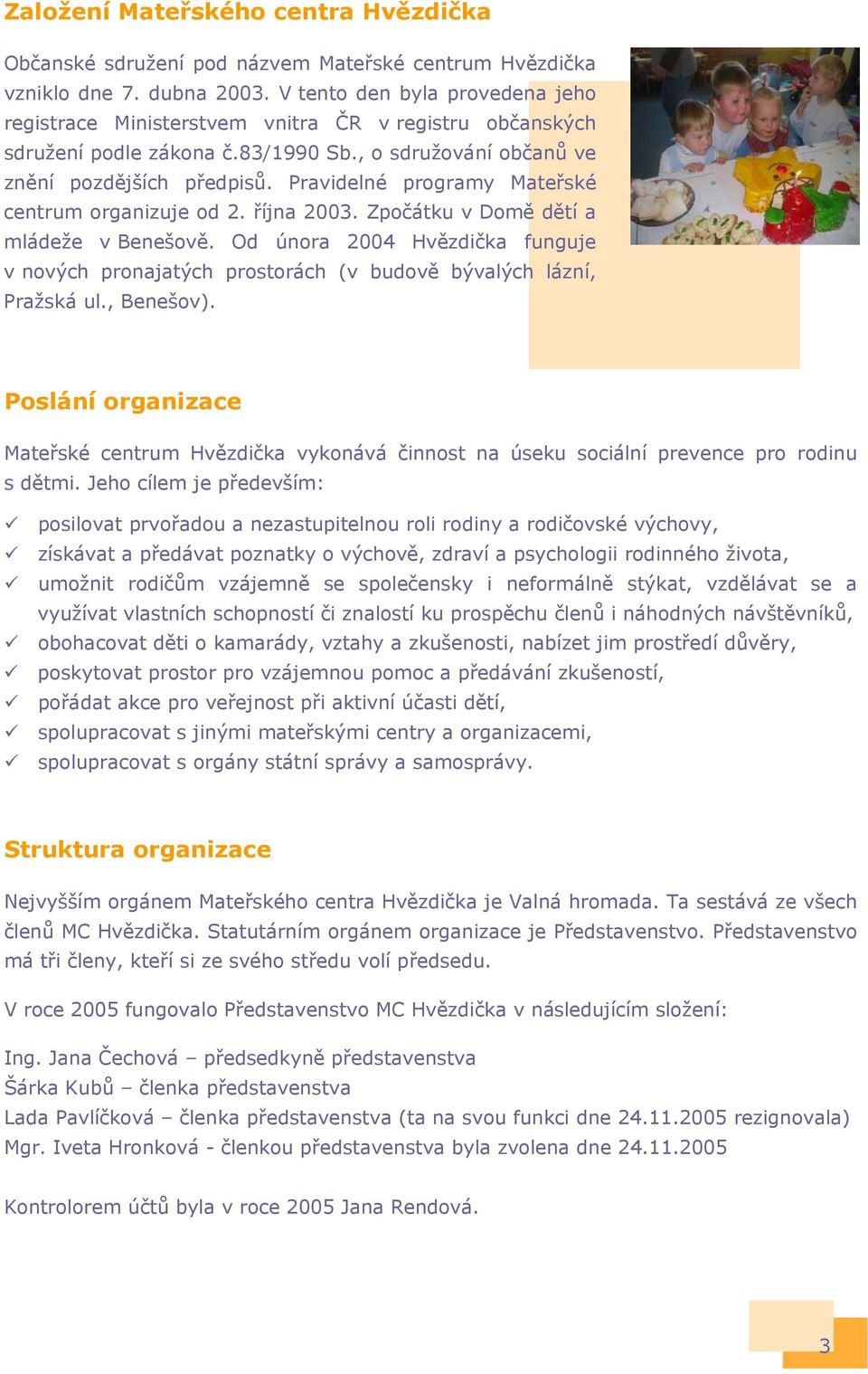 Pravidelné programy Mateřské centrum organizuje od 2. října 2003. Zpočátku v Domě dětí a mládeže v Benešově.