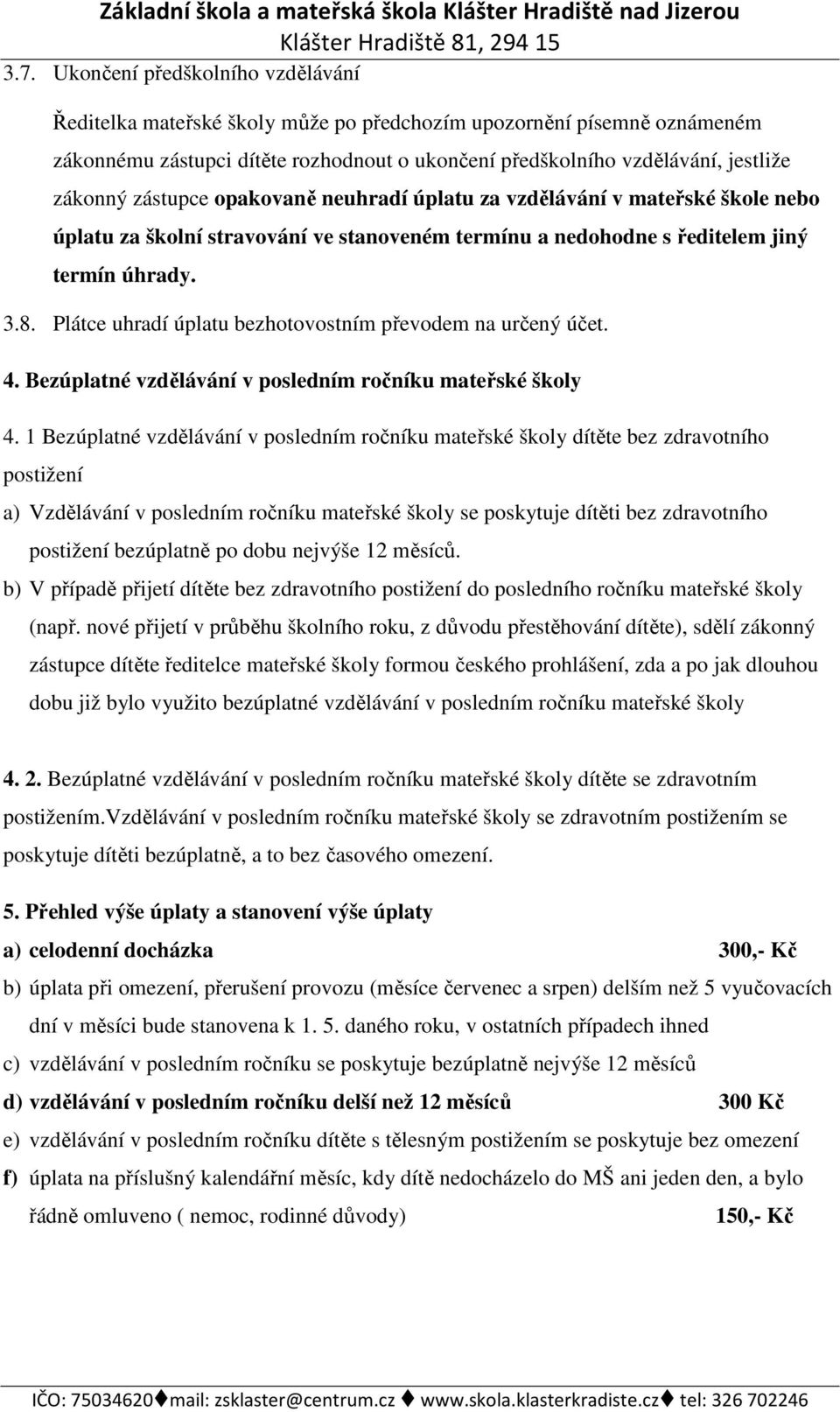 zástupce opakovaně neuhradí úplatu za vzdělávání v mateřské škole nebo úplatu za školní stravování ve stanoveném termínu a nedohodne s ředitelem jiný termín úhrady. 3.8.