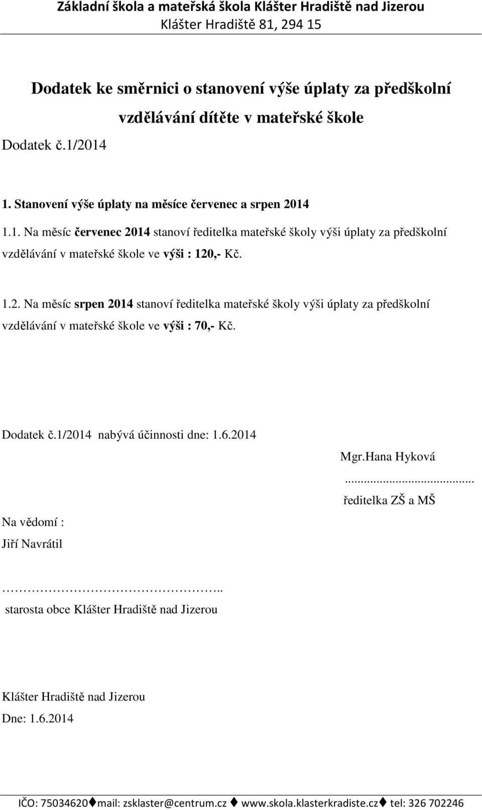 1.1. Na měsíc červenec 2014 stanoví ředitelka mateřské školy výši úplaty za předškolní vzdělávání v mateřské škole ve výši : 120,- Kč. 1.2. Na měsíc srpen 2014 stanoví ředitelka mateřské školy výši úplaty za předškolní vzdělávání v mateřské škole ve výši : 70,- Kč.