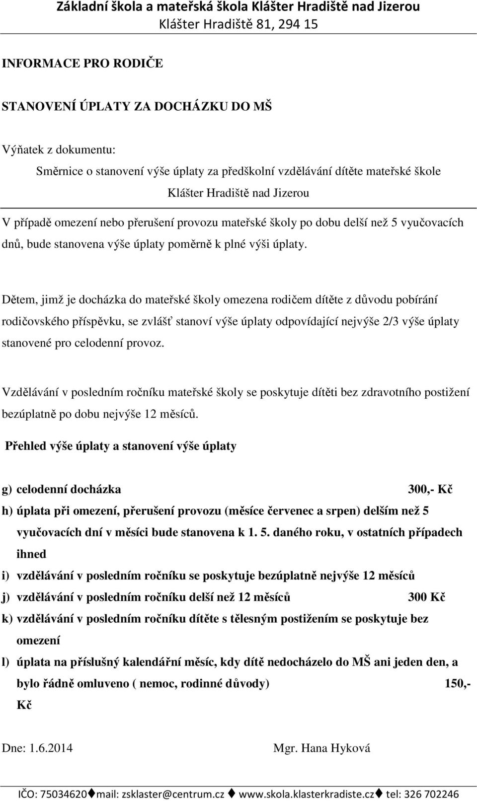 Dětem, jimž je docházka do mateřské školy omezena rodičem dítěte z důvodu pobírání rodičovského příspěvku, se zvlášť stanoví výše úplaty odpovídající nejvýše 2/3 výše úplaty stanovené pro celodenní