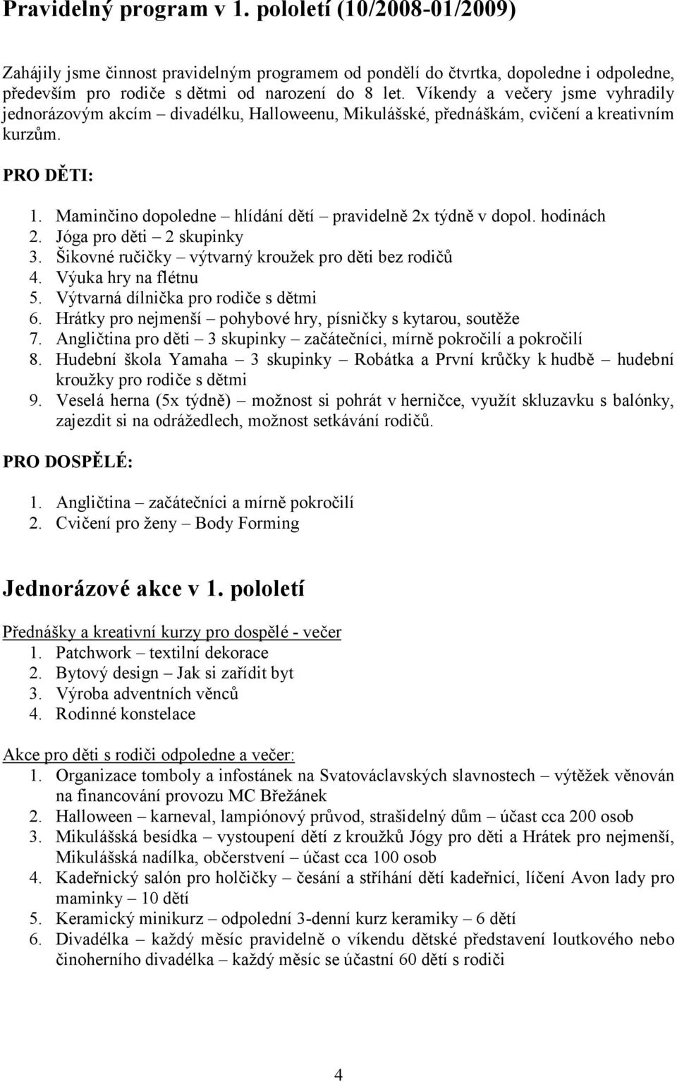 Maminčino dopoledne hlídání dětí pravidelně 2x týdně v dopol. hodinách 2. Jóga pro děti 2 skupinky 3. Šikovné ručičky výtvarný kroužek pro děti bez rodičů 4. Výuka hry na flétnu 5.