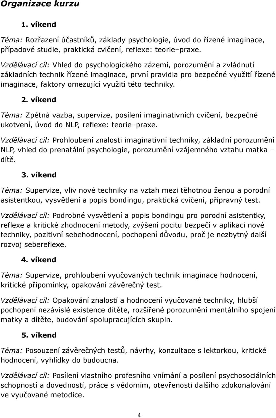 techniky. 2. víkend Téma: Zpětná vazba, supervize, posílení imaginativních cvičení, bezpečné ukotvení, úvod do NLP, reflexe: teorie praxe.