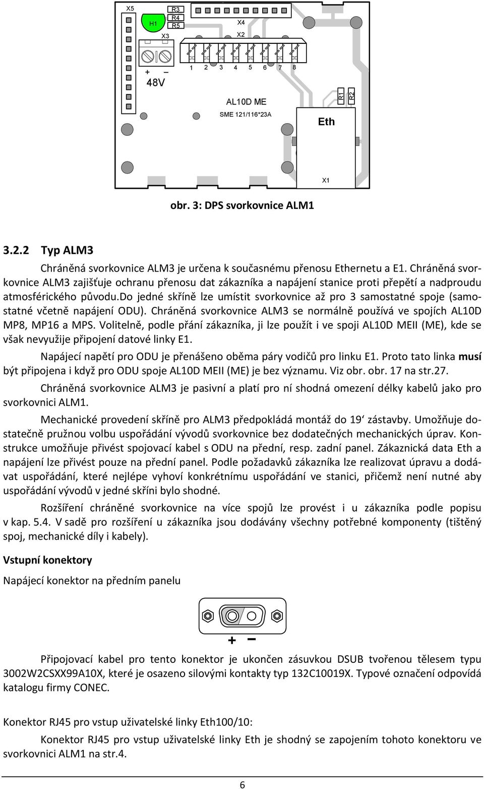 do jedné skříně lze umístit svorkovnice až pro 3 samostatné spoje (samostatné včetně napájení ODU). Chráněná svorkovnice ALM3 se normálně používá ve spojích AL10D MP8, MP16 a MPS.