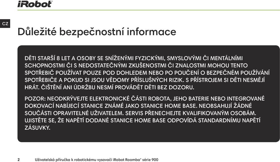ČIŠTĚNÍ ANI ÚDRŽBU NESMÍ PROVÁDĚT DĚTI BEZ DOZORU. POZOR: NEODKRÝVEJTE ELEKTRONICKÉ ČÁSTI ROBOTA, JEHO BATERIE NEBO INTEGROVANÉ DOKOVACÍ NABÍJECÍ STANICE ZNÁMÉ JAKO STANICE HOME BASE.
