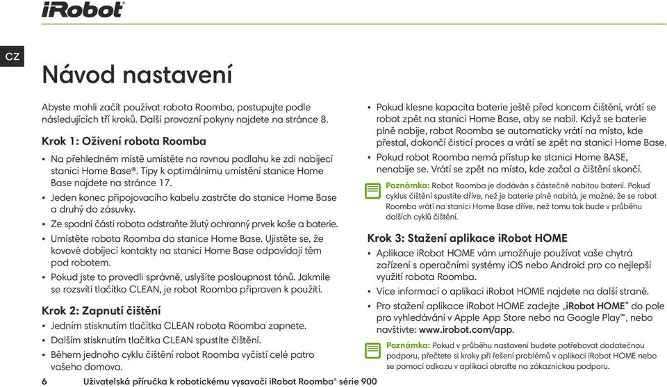 Jeden konec připojovacího kabelu zastrčte do stanice Home Base a druhý do zásuvky. Ze spodní části robota odstraňte žlutý ochranný prvek koše a baterie. Umístěte robota Roomba do stanice Home Base.