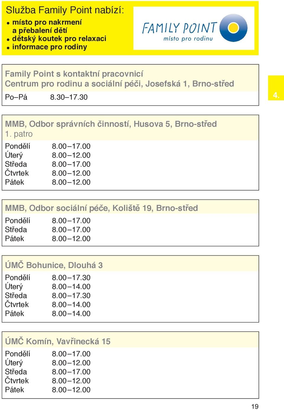 00 12.00 Pátek 8.00 12.00 MMB, Odbor sociální péče, Koliště 19, Brno-střed Pondělí 8.00 17.00 Středa 8.00 17.00 Pátek 8.00 12.00 ÚMČ Bohunice, Dlouhá 3 Pondělí 8.00 17.30 Úterý 8.