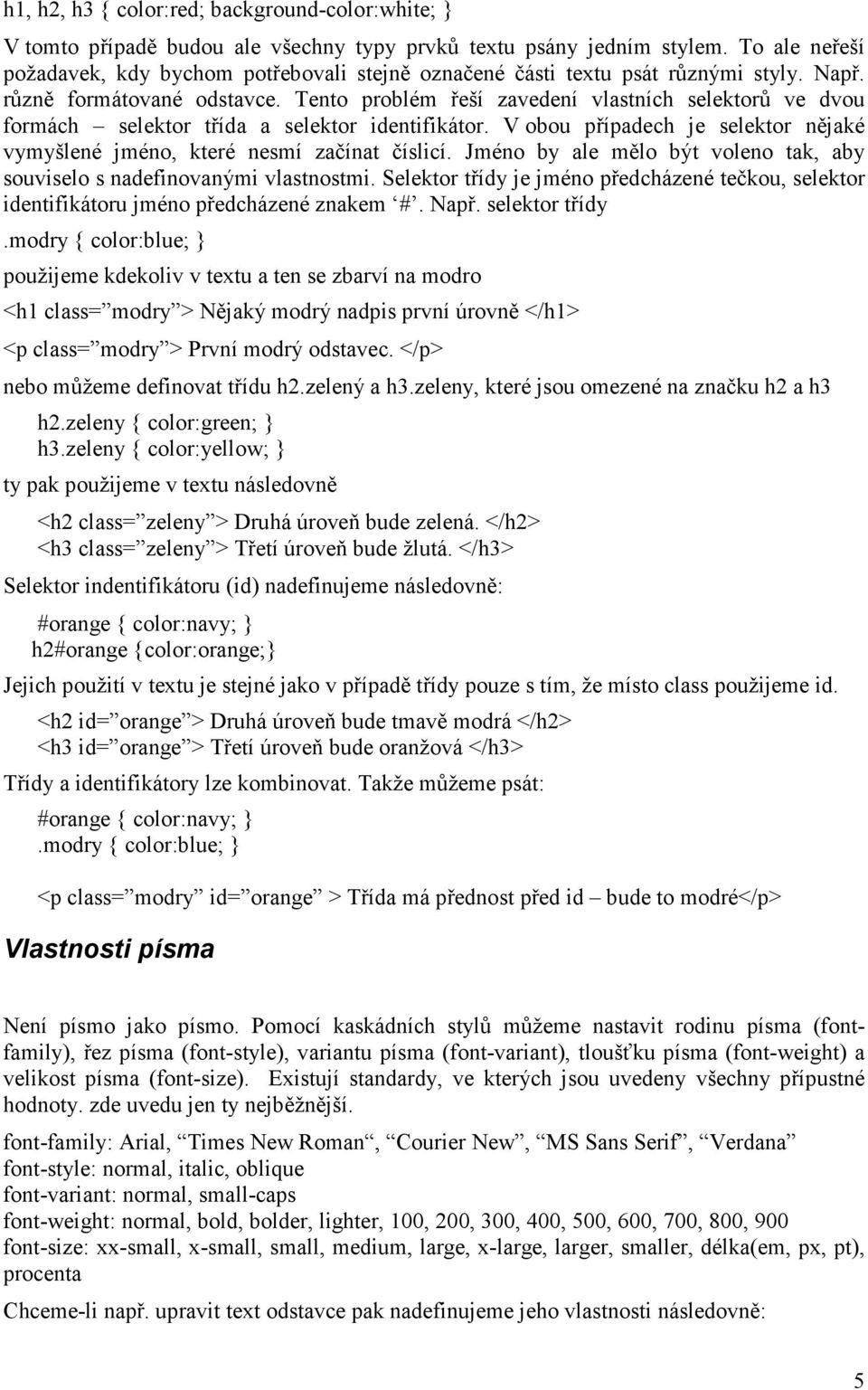 Tento problém řeší zavedení vlastních selektorů ve dvou formách selektor třída a selektor identifikátor. V obou případech je selektor nějaké vymyšlené jméno, které nesmí začínat číslicí.