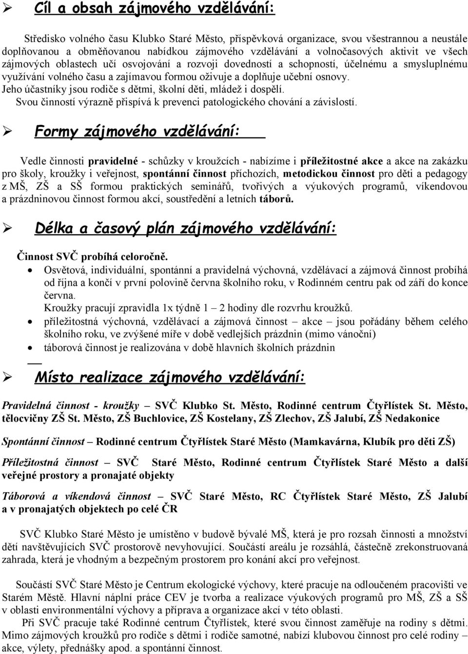 Jeho účastníky jsou rodiče s dětmi, školní děti, mládež i dospělí. Svou činností výrazně přispívá k prevenci patologického chování a závislostí.