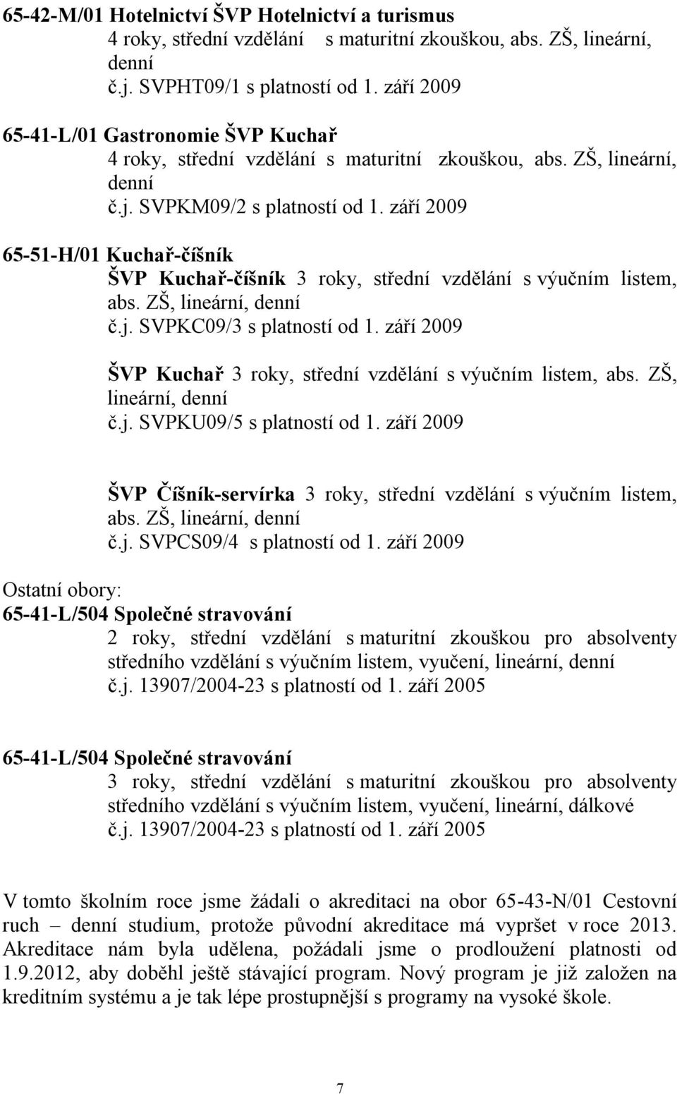 září 2009 65-51-H/01 Kuchař-číšník ŠVP Kuchař-číšník 3 roky, střední vzdělání s výučním listem, abs. ZŠ, lineární, denní č.j. SVPKC09/3 s platností od 1.