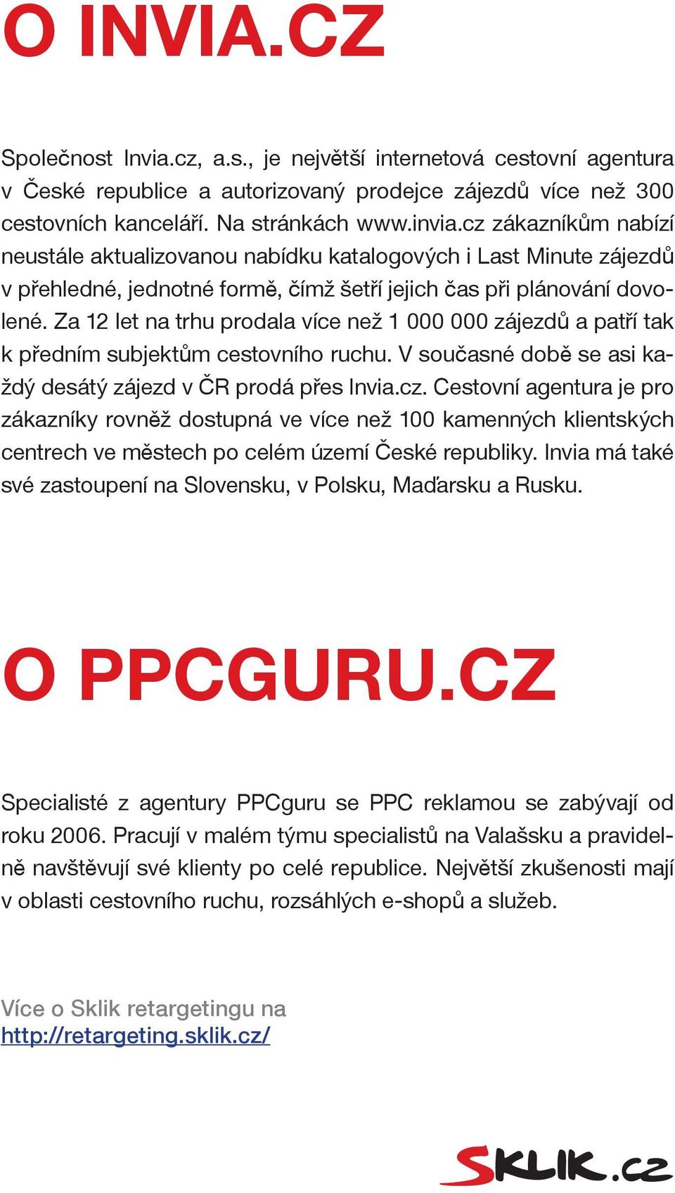 Za 12 let na trhu prodala více než 1 000 000 zájezdů a patří tak k předním subjektům cestovního ruchu. V současné době se asi každý desátý zájezd v ČR prodá přes Invia.cz.