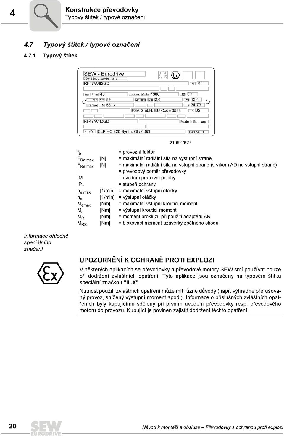 1 Typový štítek SEW - Eurodrive 76646 Bruchsal/Germany RF47/A/II2GD IM M1 na r/min 40 ne max r/min 1380 fb Ma Nm 89 Me max Nm 2,6 kg Fra max N 5313 i FSA GmbH, EU Code 0588 3,1 13,4 34,73 IP 65