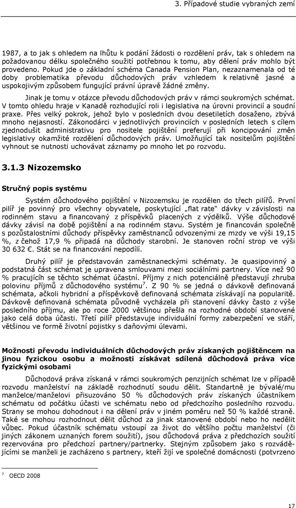 Pokud jde o základní schéma Canada Pension Plan, nezaznamenala od té doby problematika převodu důchodových práv vzhledem k relativně jasné a uspokojivým způsobem fungující právní úpravě žádné změny.