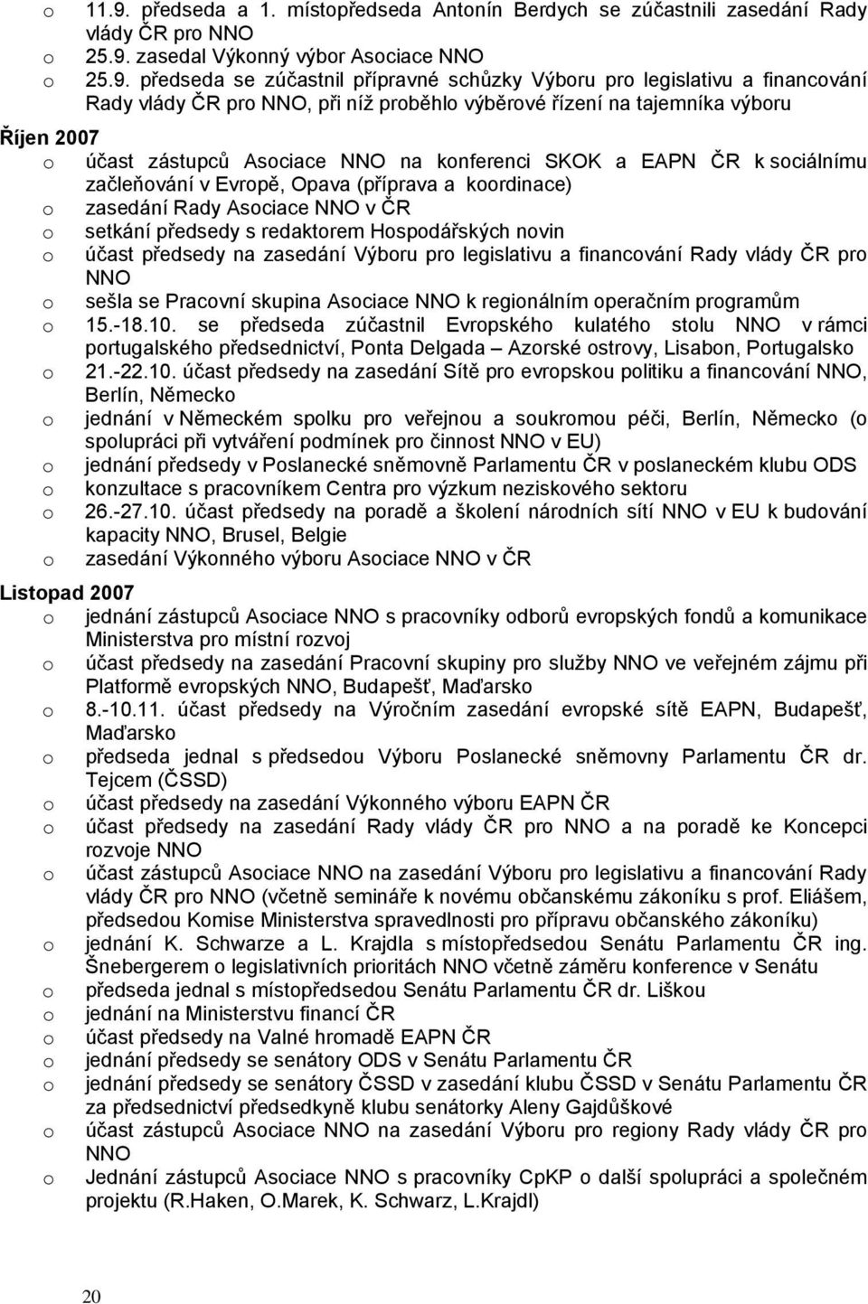 krdinace) zasedání Rady Asciace NNO v ČR setkání předsedy s redaktrem Hspdářských nvin účast předsedy na zasedání Výbru pr legislativu a financvání Rady vlády ČR pr NNO sešla se Pracvní skupina