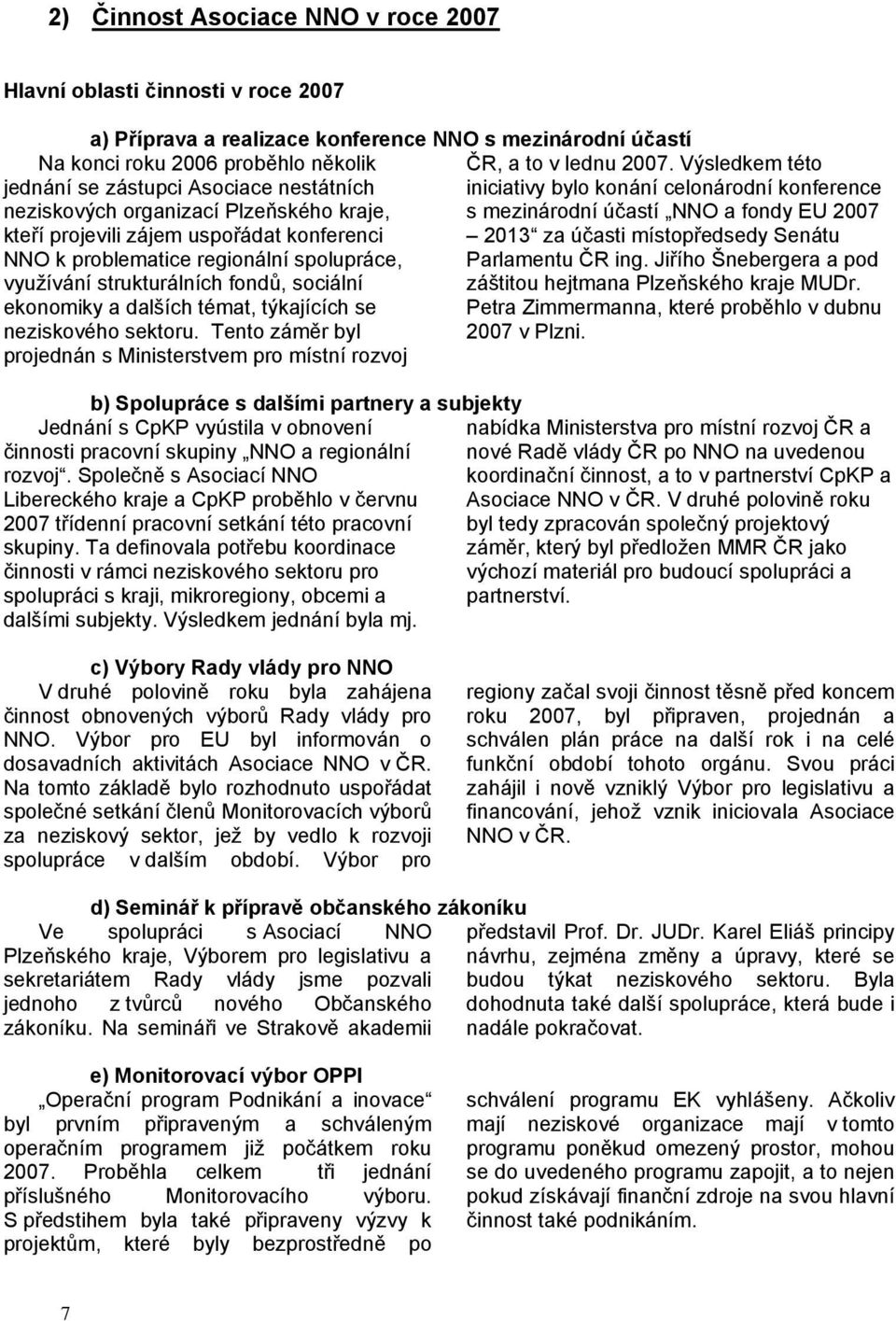 neziskvéh sektru. Tent záměr byl prjednán s Ministerstvem pr místní rzvj b) Splupráce s dalšími partnery a subjekty Jednání s CpKP vyústila v bnvení činnsti pracvní skupiny NNO a reginální rzvj.