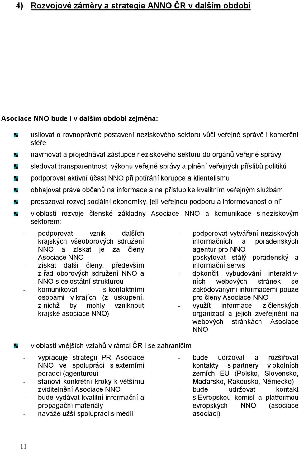 práva bčanů na infrmace a na přístup ke kvalitním veřejným službám prsazvat rzvj sciální eknmiky, její veřejnu pdpru a infrmvanst ní v blasti rzvje členské základny Asciace NNO a kmunikace s