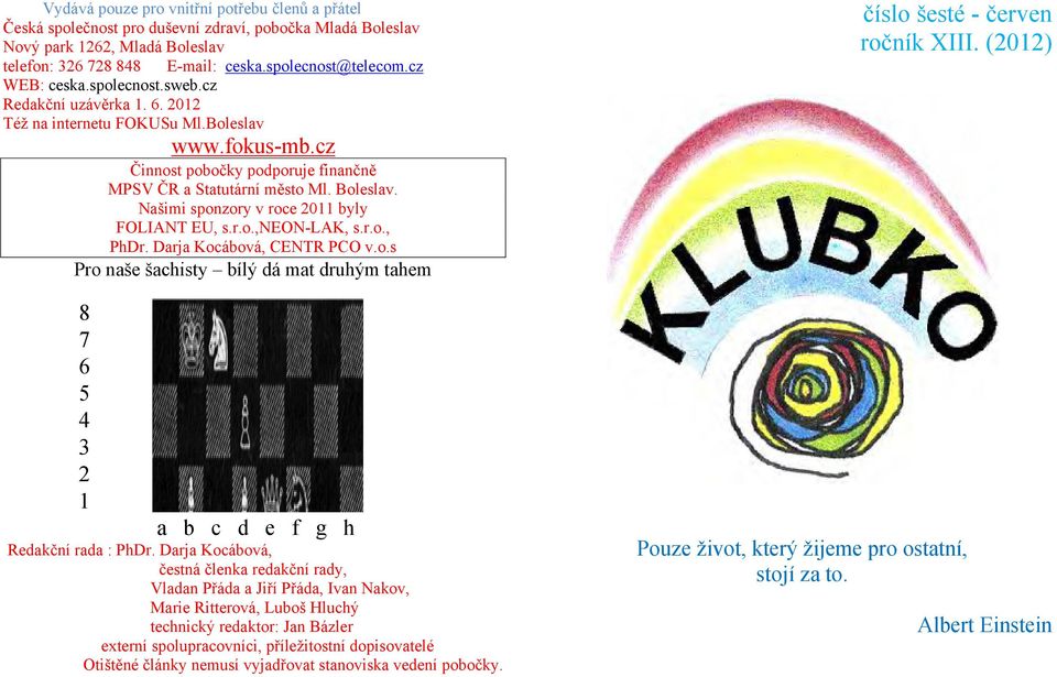 Našimi sponzory v roce 2011 byly FOLIANT EU, s.r.o.,neon-lak, s.r.o., PhDr. Darja Kocábová, CENTR PCO v.o.s Pro naše šachisty bílý dá mat druhým tahem 8 7 6 5 4 3 2 1 a b c d e f g h Redakční rada : PhDr.