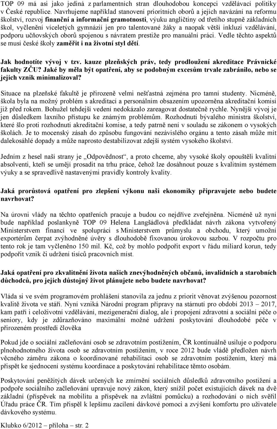 víceletých gymnázií jen pro talentované žáky a naopak větší inkluzi vzdělávání, podporu učňovských oborů spojenou s návratem prestiže pro manuální práci.