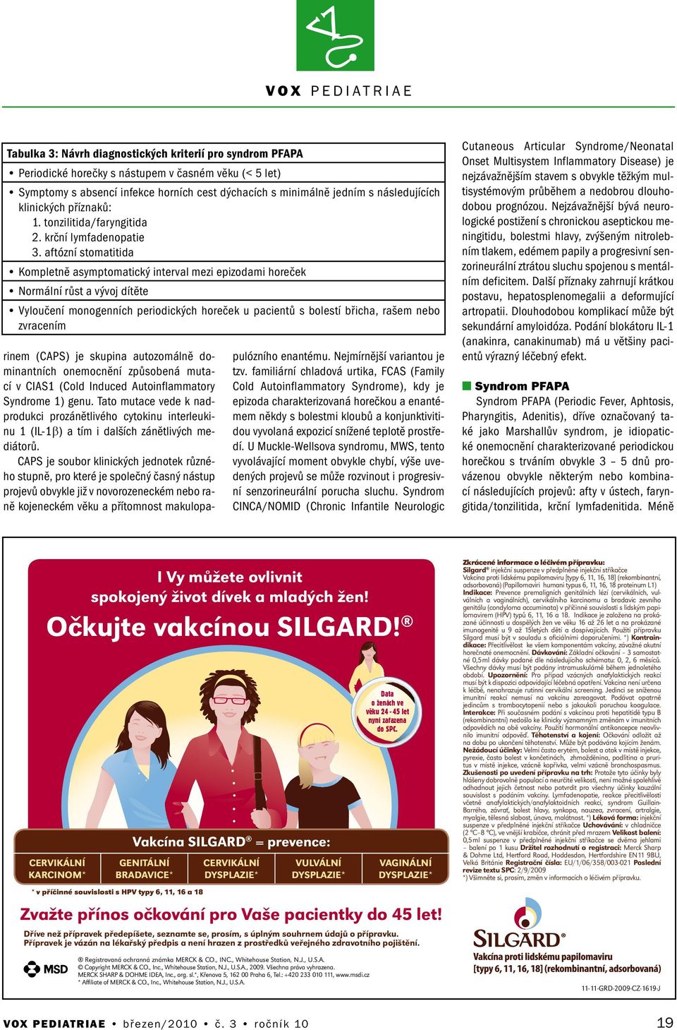 aftózí stomatitida Kompletě asymptomatický iterval mezi epizodami horeček Normálí růst a vývoj dítěte Vyloučeí moogeích periodických horeček u pacietů s bolestí břicha, rašem ebo zvraceím riem (CAPS)