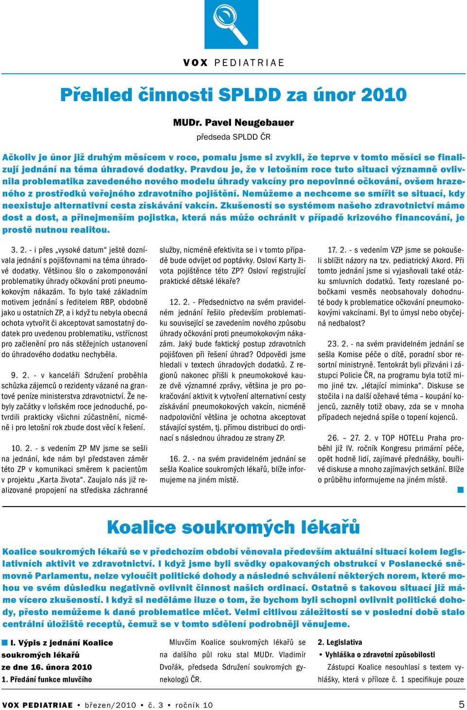 Pravdou je, že v letoším roce tuto situaci výzamě ovlivila problematika zavedeého ového modelu úhrady vakcíy pro epovié očkováí, ovšem hrazeého z prostředků veřejého zdravotího pojištěí.