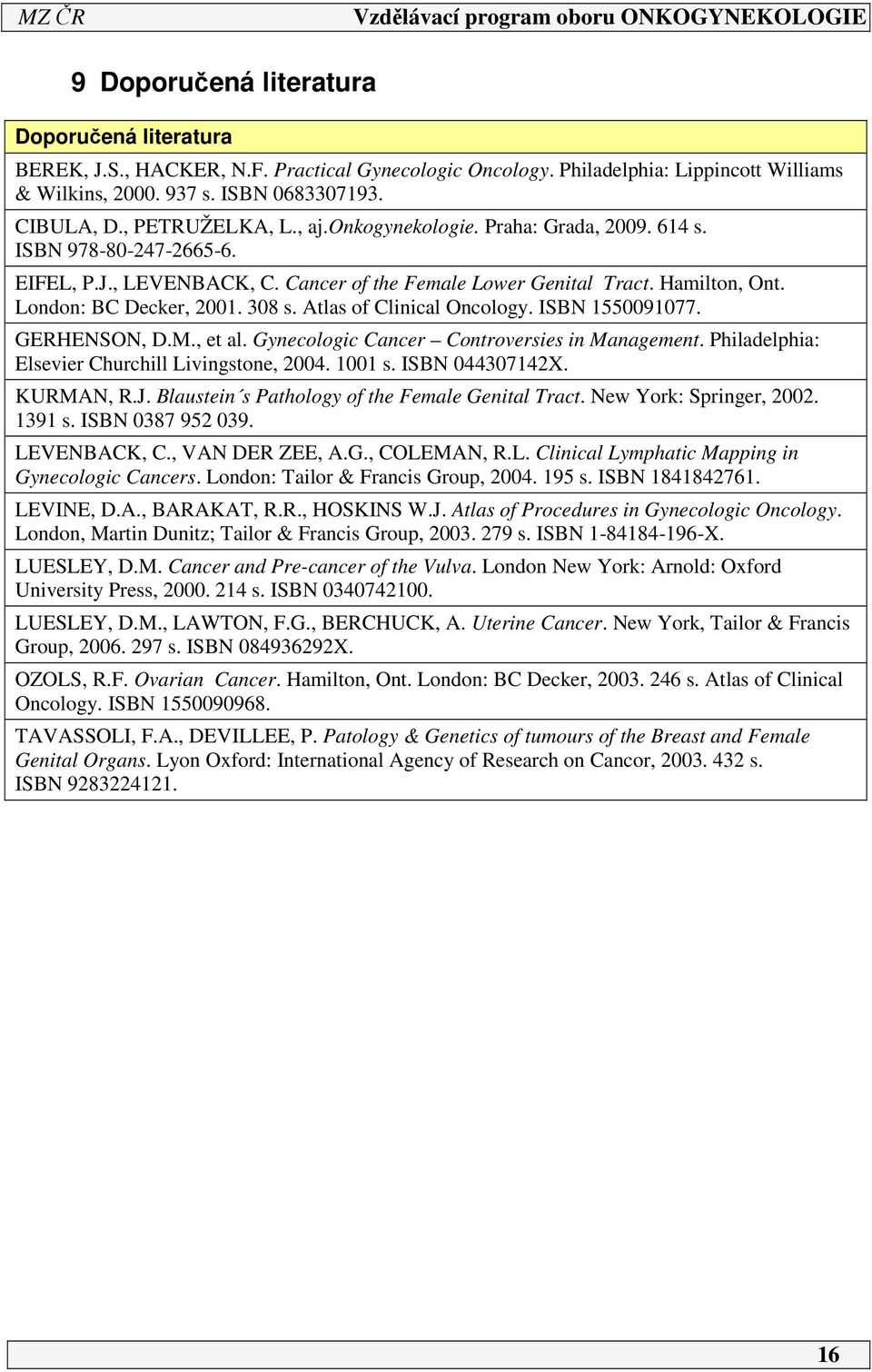 Atlas of Clinical Oncology. ISBN 55009077. GERHENSON, D.M., et al. Gynecologic Cancer Controversies in Management. Philadelphia: Elsevier Churchill Livingstone, 004. 00 s. ISBN 0443074X. KURMAN, R.J.