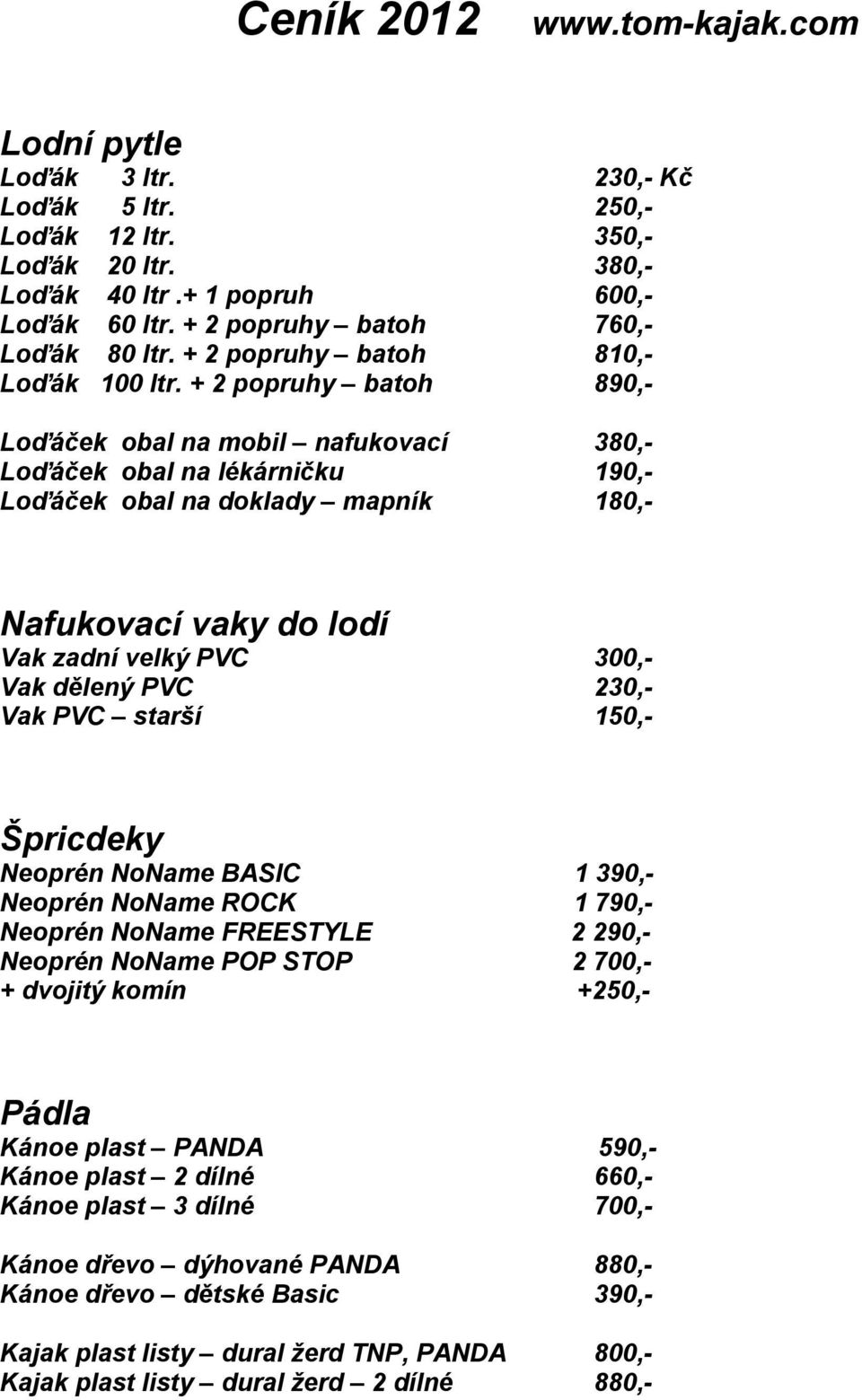 + 2 popruhy batoh 890,- Loďáček obal na mobil nafukovací 380,- Loďáček obal na lékárničku 190,- Loďáček obal na doklady mapník 180,- Nafukovací vaky do lodí Vak zadní velký PVC 300,- Vak dělený PVC
