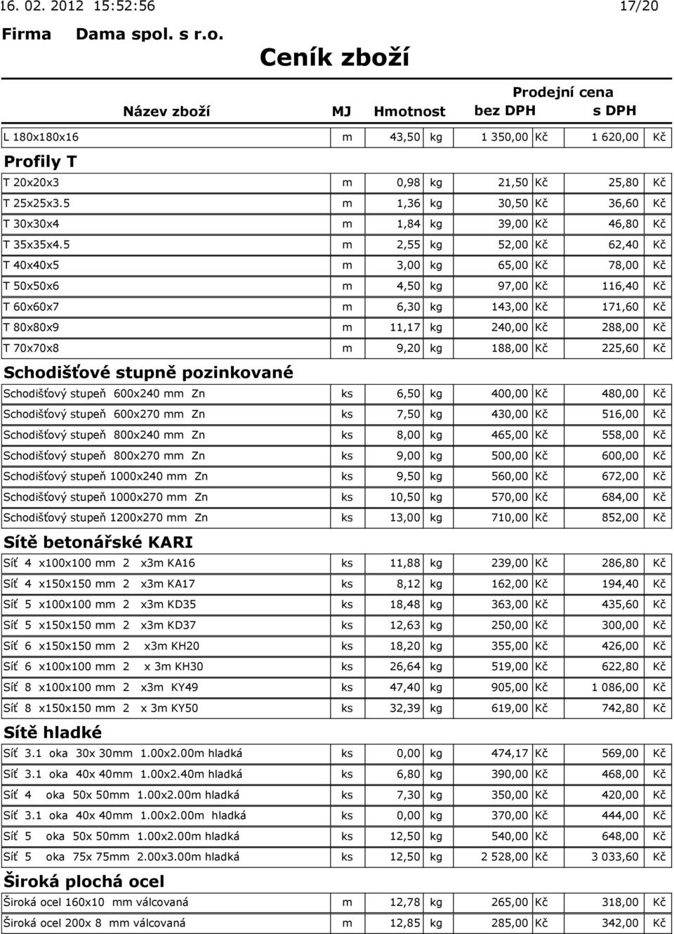 5 m 2,55 kg 52,00 Kč 62,40 Kč T 40x40x5 m 3,00 kg 65,00 Kč 78,00 Kč T 50x50x6 m 4,50 kg 97,00 Kč 116,40 Kč T 60x60x7 m 6,30 kg 143,00 Kč 171,60 Kč T 80x80x9 m 11,17 kg 240,00 Kč 288,00 Kč T 70x70x8 m